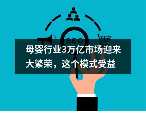 母婴行业3万亿市场迎来大繁荣，这个模式受益