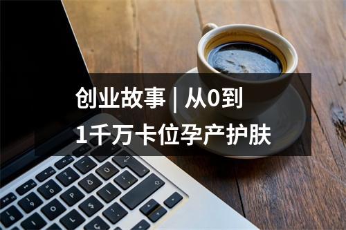 创业故事 | 从0到1千万卡位孕产护肤