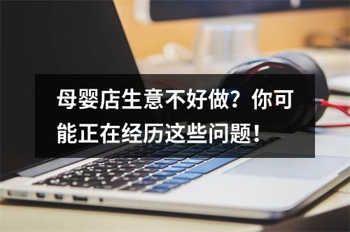 母婴店生意不好做？你可能正在经历这些问题！