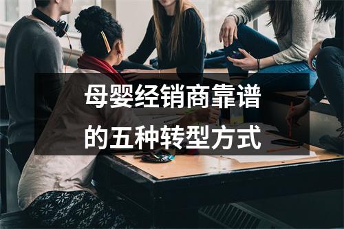 母婴经销商靠谱的五种转型方式