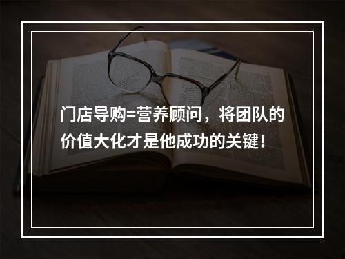 门店导购=营养顾问，将团队的价值大化才是他成功的关键！