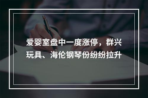 爱婴室盘中一度涨停，群兴玩具、海伦钢琴份纷纷拉升