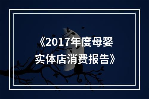 《2017年度母婴实体店消费报告》