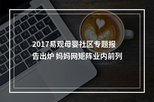 2017易观母婴社区专题报告出炉 妈妈网矩阵业内前列