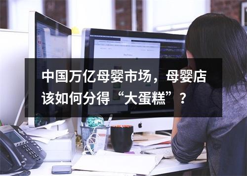 中国万亿母婴市场，母婴店该如何分得“大蛋糕”？