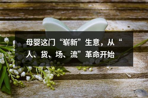 母婴这门“崭新”生意，从“人、货、场、流”革命开始