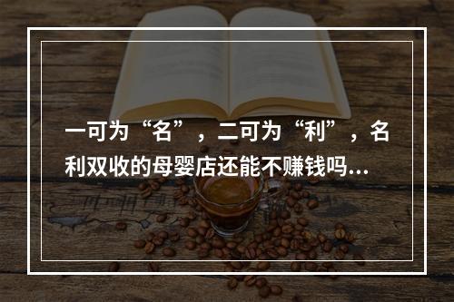 一可为“名”，二可为“利”，名利双收的母婴店还能不赚钱吗？
