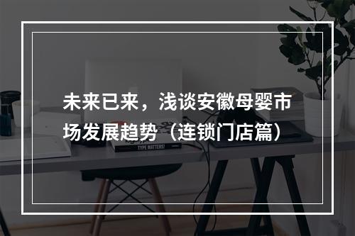 未来已来，浅谈安徽母婴市场发展趋势（连锁门店篇）