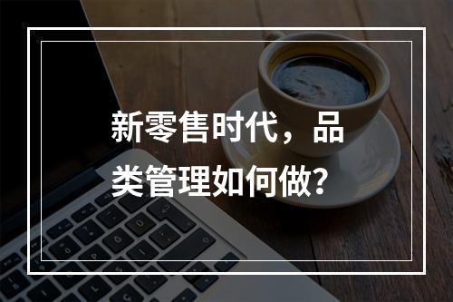 新零售时代，品类管理如何做？