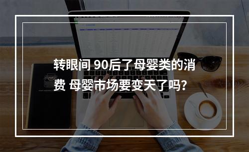 转眼间 90后了母婴类的消费 母婴市场要变天了吗？