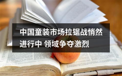 中国童装市场拉锯战悄然进行中 领域争夺激烈