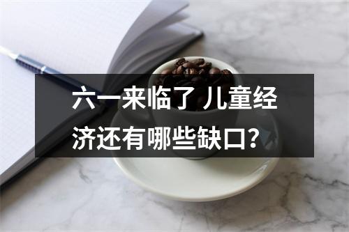 六一来临了 儿童经济还有哪些缺口？