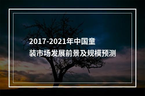 2017-2021年中国童装市场发展前景及规模预测