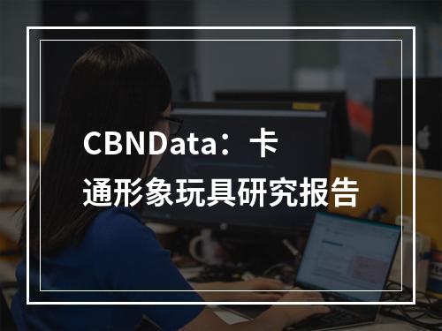 CBNData：卡通形象玩具研究报告