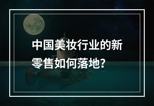 中国美妆行业的新零售如何落地？