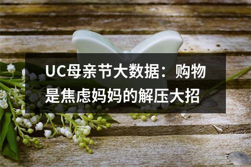 UC母亲节大数据：购物是焦虑妈妈的解压大招