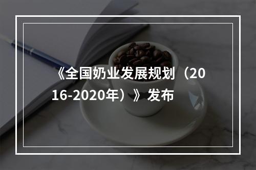 《全国奶业发展规划（2016-2020年）》发布