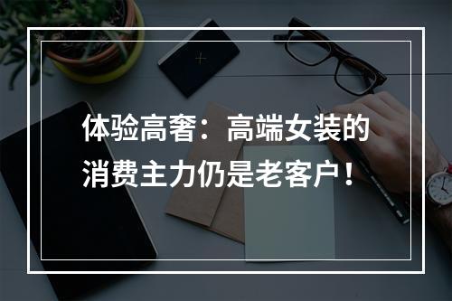 体验高奢：高端女装的消费主力仍是老客户！