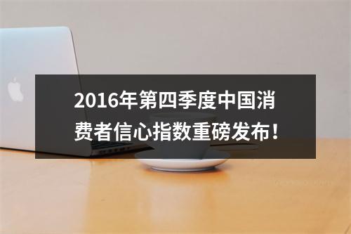 2016年第四季度中国消费者信心指数重磅发布！