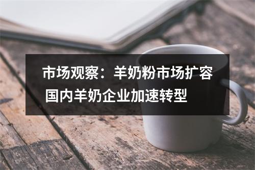 市场观察：羊奶粉市场扩容 国内羊奶企业加速转型