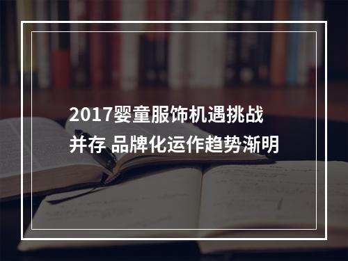 2017婴童服饰机遇挑战并存 品牌化运作趋势渐明