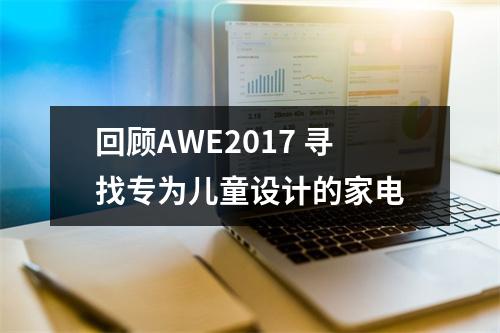 回顾AWE2017 寻找专为儿童设计的家电