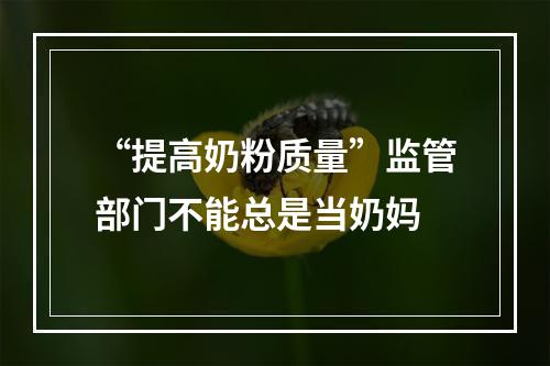 “提高奶粉质量”监管部门不能总是当奶妈