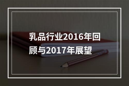 乳品行业2016年回顾与2017年展望