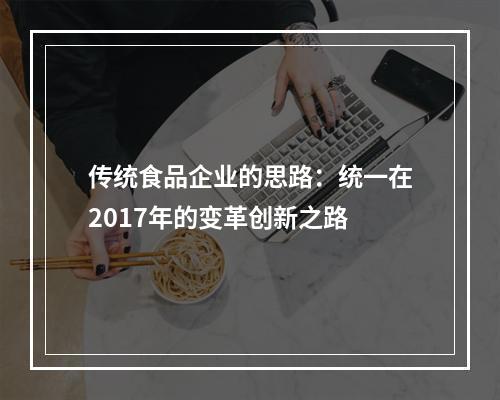 传统食品企业的思路：统一在2017年的变革创新之路