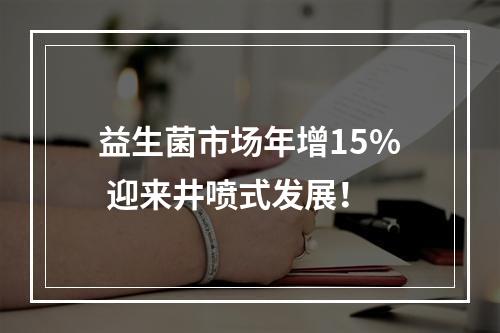 益生菌市场年增15% 迎来井喷式发展！