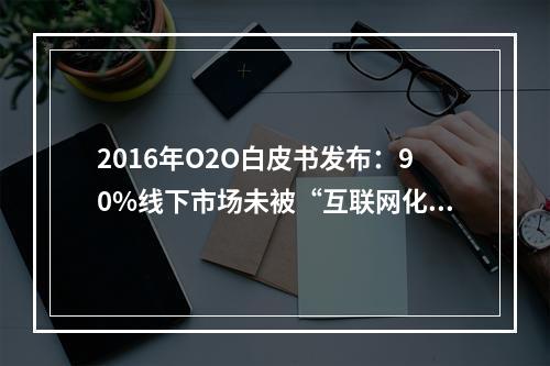 2016年O2O白皮书发布：90%线下市场未被“互联网化”