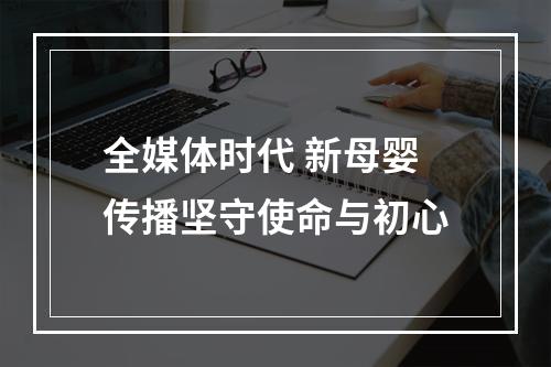 全媒体时代 新母婴传播坚守使命与初心