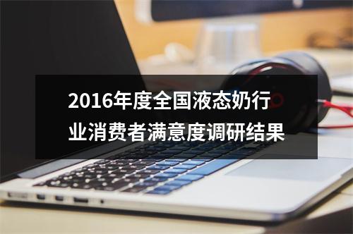 2016年度全国液态奶行业消费者满意度调研结果