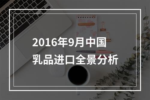 2016年9月中国乳品进口全景分析