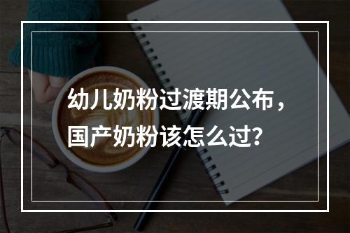 幼儿奶粉过渡期公布，国产奶粉该怎么过？