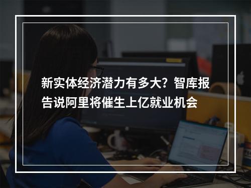 新实体经济潜力有多大？智库报告说阿里将催生上亿就业机会