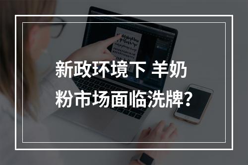 新政环境下 羊奶粉市场面临洗牌？