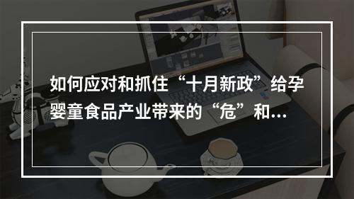 如何应对和抓住“十月新政”给孕婴童食品产业带来的“危”和“机”？