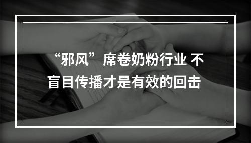 “邪风”席卷奶粉行业 不盲目传播才是有效的回击