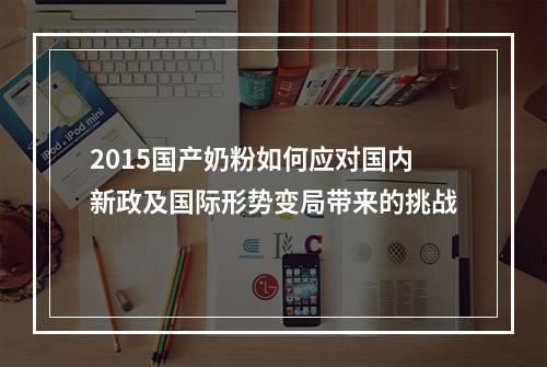 2015国产奶粉如何应对国内新政及国际形势变局带来的挑战