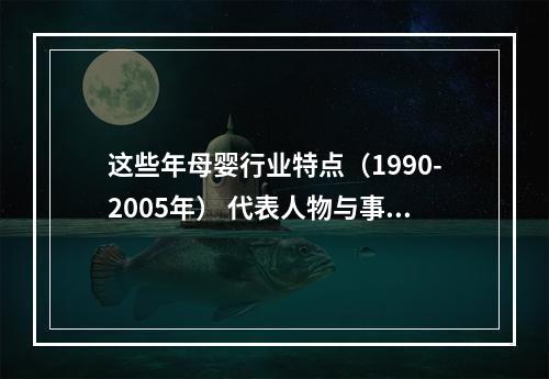 这些年母婴行业特点（1990-2005年） 代表人物与事件