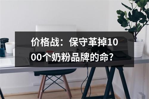 价格战：保守革掉1000个奶粉品牌的命?