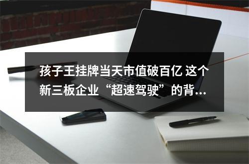 孩子王挂牌当天市值破百亿 这个新三板企业“超速驾驶”的背后是什么？