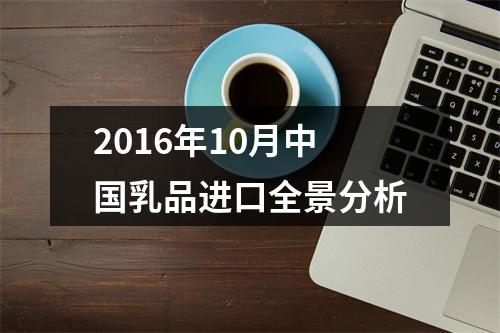 2016年10月中国乳品进口全景分析