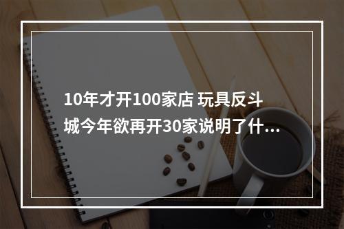 10年才开100家店 玩具反斗城今年欲再开30家说明了什么问题？