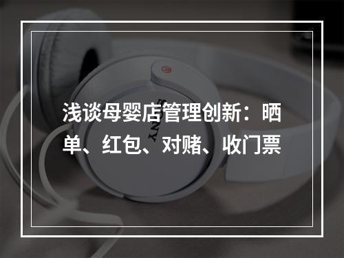 浅谈母婴店管理创新：晒单、红包、对赌、收门票
