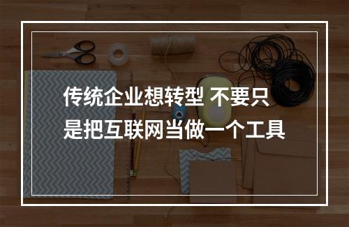 传统企业想转型 不要只是把互联网当做一个工具