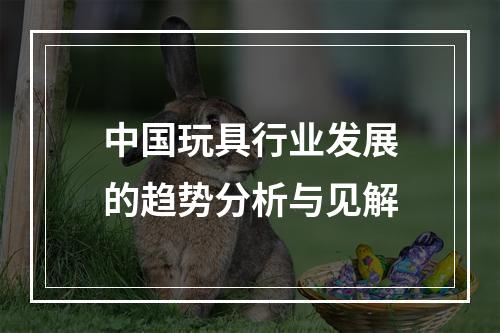 中国玩具行业发展的趋势分析与见解