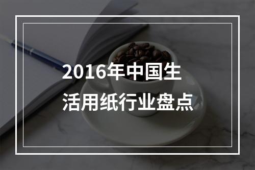 2016年中国生活用纸行业盘点