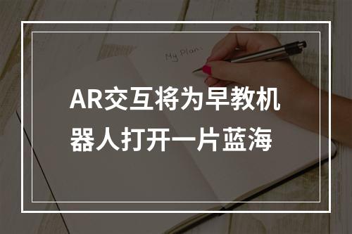 AR交互将为早教机器人打开一片蓝海